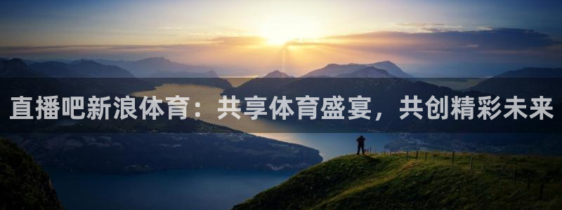 直播吧新浪体育：共享体育盛宴，共创精彩未来
