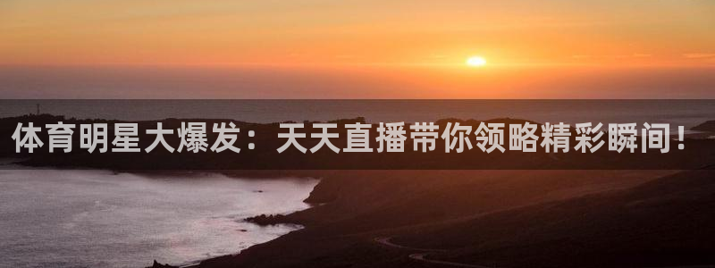 体育明星大爆发：天天直播带你领略精彩瞬间！
