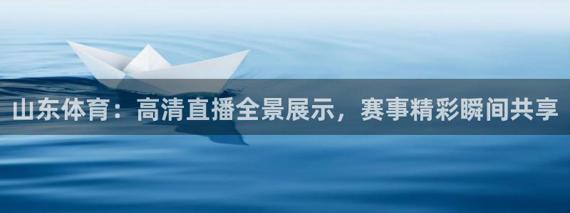山东体育：高清直播全景展示，赛事精彩瞬间共享