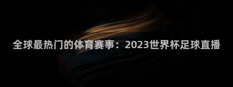 全球最热门的体育赛事：2023世界杯足球直播