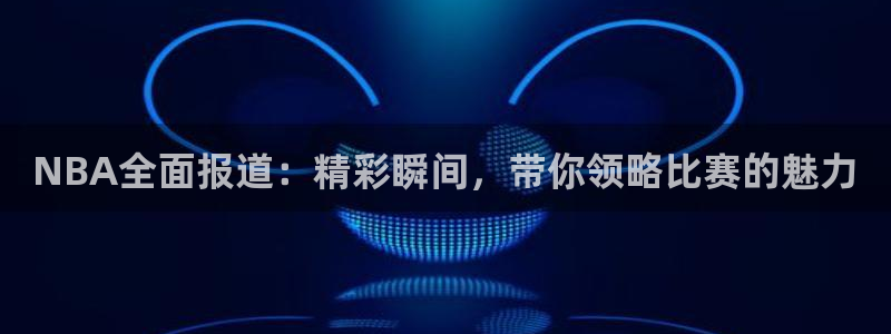 NBA全面报道：精彩瞬间，带你领略比赛的魅力